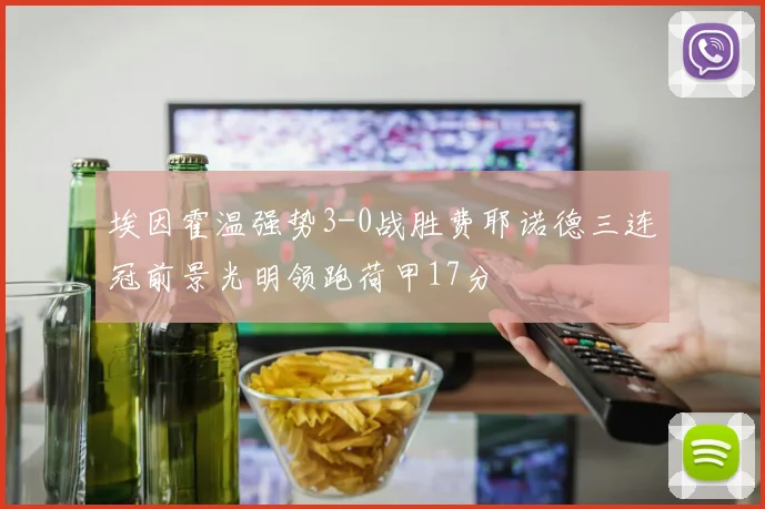 埃因霍温强势3-0战胜费耶诺德三连冠前景光明领跑荷甲17分