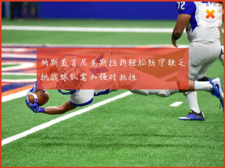 纳斯直言尼克斯挡拆轻松防守缺乏挑战球队需加强对抗性