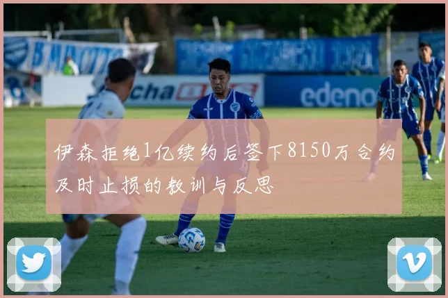 伊森拒绝1亿续约后签下8150万合约及时止损的教训与反思