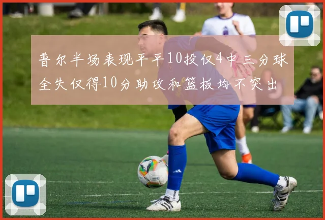 普尔半场表现平平10投仅4中三分球全失仅得10分助攻和篮板均不突出