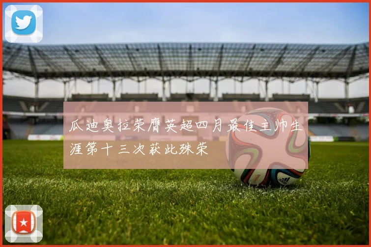 瓜迪奥拉荣膺英超四月最佳主帅生涯第十三次获此殊荣