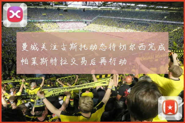 曼城关注古斯托动态待切尔西完成帕莱斯特拉交易后再行动