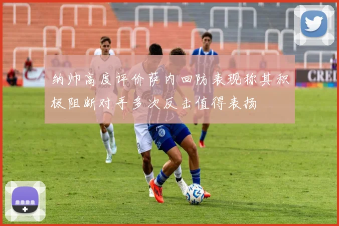 纳帅高度评价萨内回防表现称其积极阻断对手多次反击值得表扬