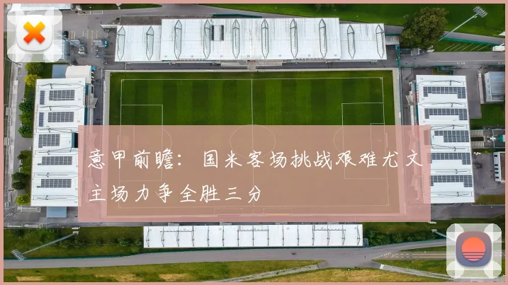 意甲前瞻：国米客场挑战艰难尤文主场力争全胜三分