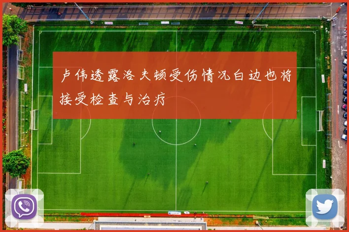 卢伟透露洛夫顿受伤情况白边也将接受检查与治疗
