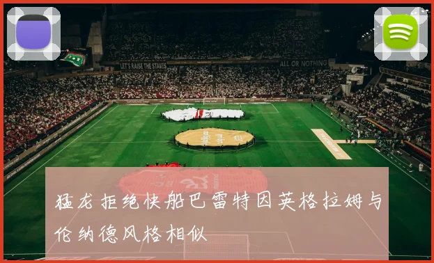 猛龙拒绝快船巴雷特因英格拉姆与伦纳德风格相似